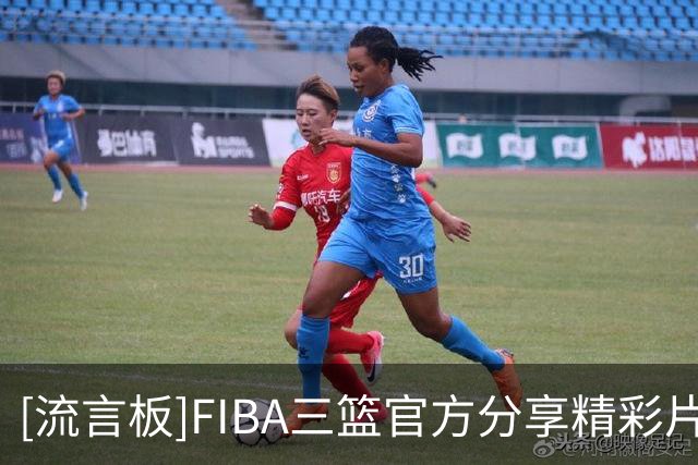 [流言板]FIBA三篮官方分享精彩片段：场外是朋友，场上是可敬的对手